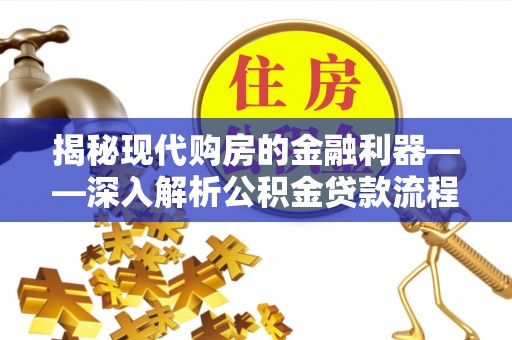 投资揭秘现代购房的金融利器——深入解析公积金贷款流程