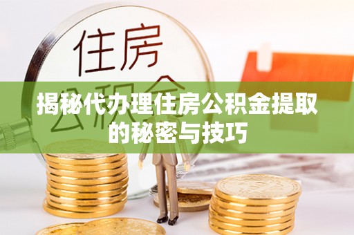 投资揭秘代办理住房公积金提取的秘密与技巧