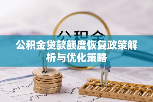 投资公积金贷款额度恢复政策解析与优化策略