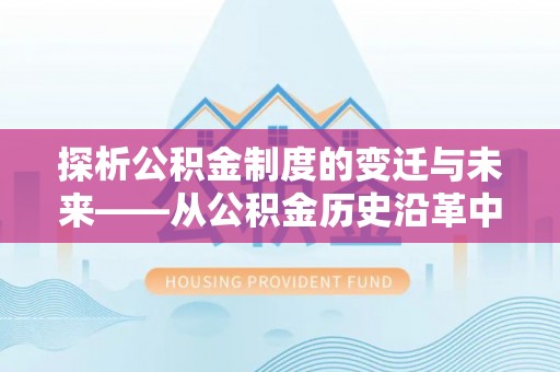 投资探析公积金制度的变迁与未来——从公积金历史沿革中读懂社会福利发展