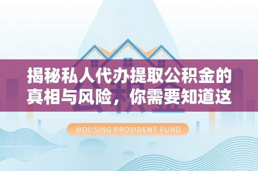 投资揭秘私人代办提取公积金的真相与风险，你需要知道这些！