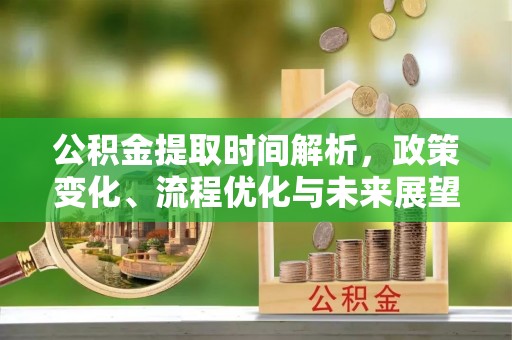 投资公积金提取时间解析，政策变化、流程优化与未来展望