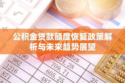 投资公积金贷款额度恢复政策解析与未来趋势展望