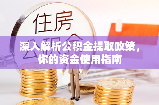 投资深入解析公积金提取政策，你的资金使用指南