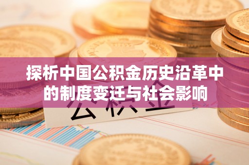 投资探析中国公积金历史沿革中的制度变迁与社会影响
