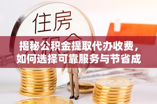 投资揭秘公积金提取代办收费，如何选择可靠服务与节省成本？