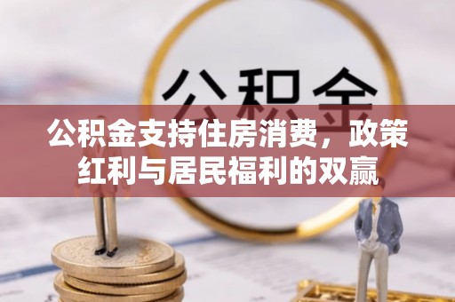 投资公积金支持住房消费，政策红利与居民福利的双赢