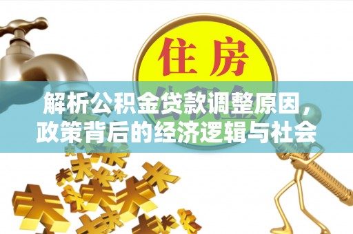 投资解析公积金贷款调整原因，政策背后的经济逻辑与社会影响