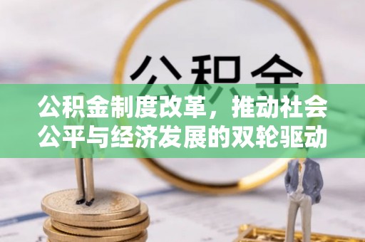 投资公积金制度改革，推动社会公平与经济发展的双轮驱动