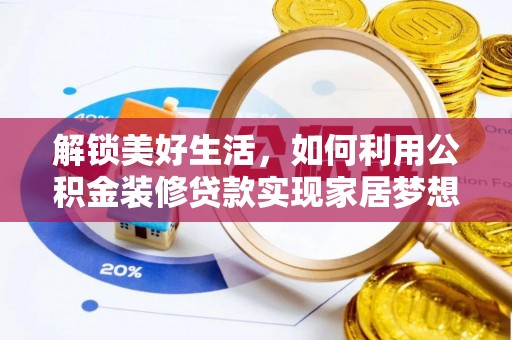 投资解锁美好生活，如何利用公积金装修贷款实现家居梦想
