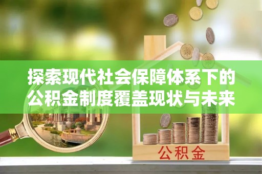 投资探索现代社会保障体系下的公积金制度覆盖现状与未来发展