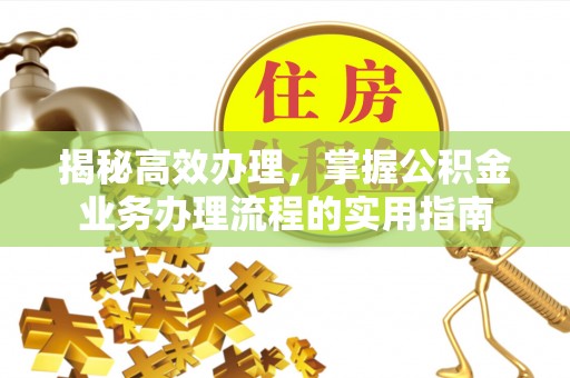 投资揭秘高效办理，掌握公积金业务办理流程的实用指南