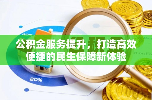 投资公积金服务提升，打造高效便捷的民生保障新体验