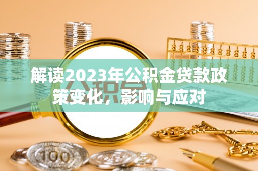 投资解读2023年公积金贷款政策变化，影响与应对