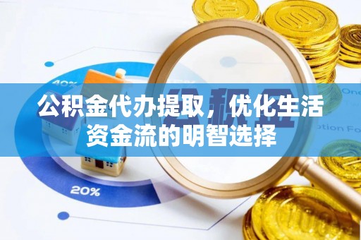 投资公积金代办提取，优化生活资金流的明智选择