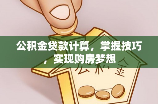 投资公积金贷款计算，掌握技巧，实现购房梦想