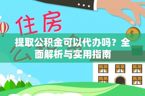 投资提取公积金可以代办吗？全面解析与实用指南