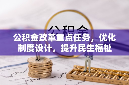 投资公积金改革重点任务，优化制度设计，提升民生福祉