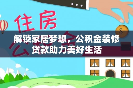 投资解锁家居梦想，公积金装修贷款助力美好生活