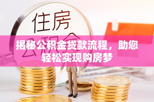 投资揭秘公积金贷款流程，助您轻松实现购房梦