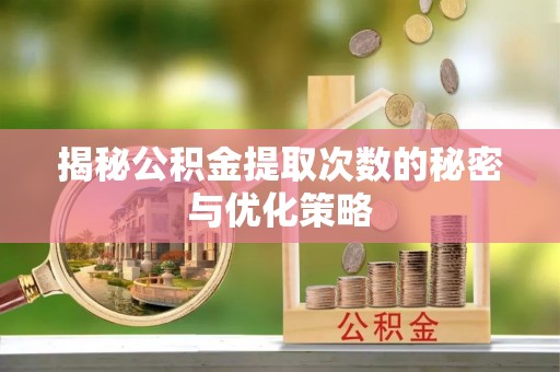 投资揭秘公积金提取次数的秘密与优化策略