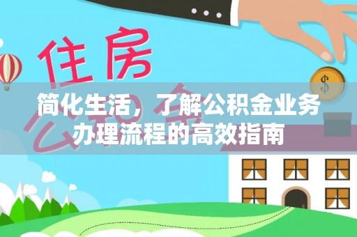 投资简化生活，了解公积金业务办理流程的高效指南