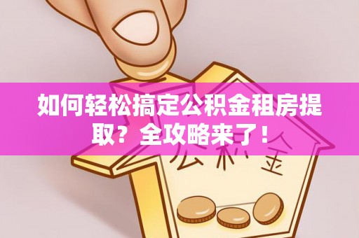 投资如何轻松搞定公积金租房提取？全攻略来了！