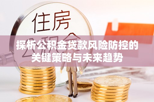 投资探析公积金贷款风险防控的关键策略与未来趋势