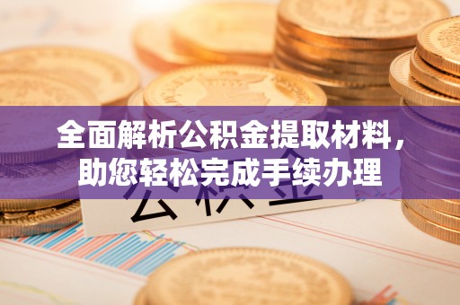 投资全面解析公积金提取材料，助您轻松完成手续办理