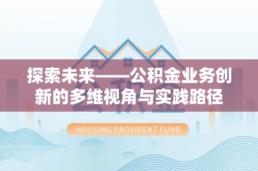投资探索未来——公积金业务创新的多维视角与实践路径