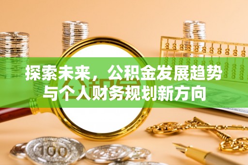 投资探索未来，公积金发展趋势与个人财务规划新方向