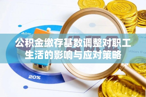投资公积金缴存基数调整对职工生活的影响与应对策略