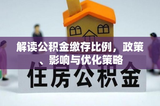 投资解读公积金缴存比例，政策、影响与优化策略