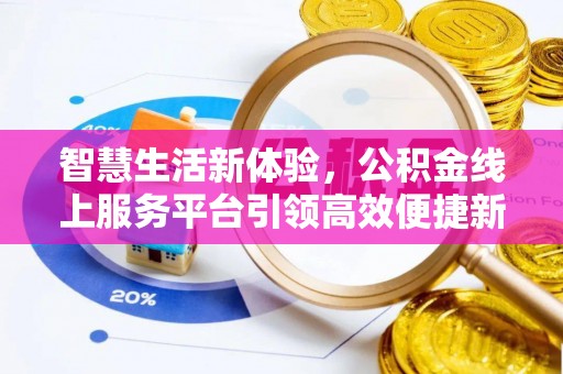 投资智慧生活新体验，公积金线上服务平台引领高效便捷新潮流