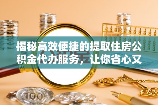 投资揭秘高效便捷的提取住房公积金代办服务，让你省心又省力