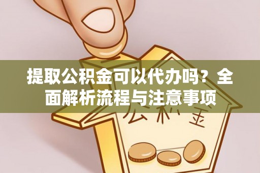 投资提取公积金可以代办吗？全面解析流程与注意事项
