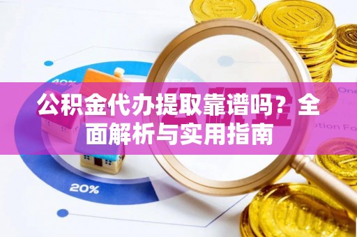 投资公积金代办提取靠谱吗？全面解析与实用指南