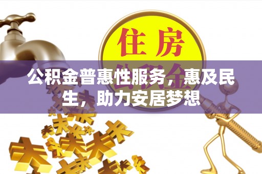 投资公积金普惠性服务，惠及民生，助力安居梦想