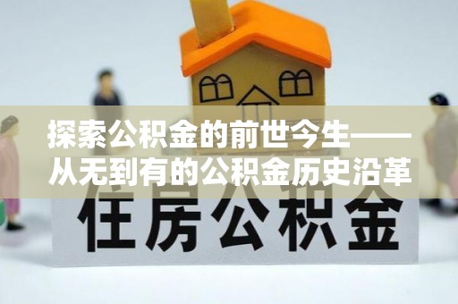投资探索公积金的前世今生——从无到有的公积金历史沿革