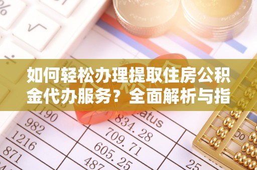 投资如何轻松办理提取住房公积金代办服务？全面解析与指南