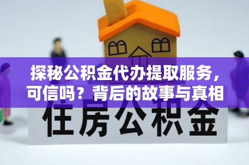 投资探秘公积金代办提取服务，可信吗？背后的故事与真相