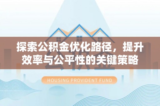 投资探索公积金优化路径，提升效率与公平性的关键策略