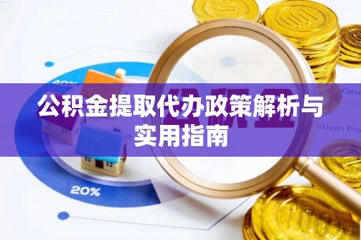 投资公积金提取代办政策解析与实用指南