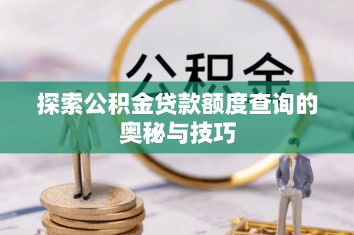 投资探索公积金贷款额度查询的奥秘与技巧