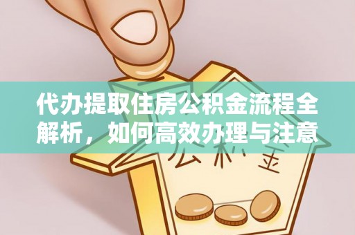 投资代办提取住房公积金流程全解析，如何高效办理与注意事项