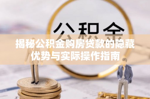 投资揭秘公积金购房贷款的隐藏优势与实际操作指南