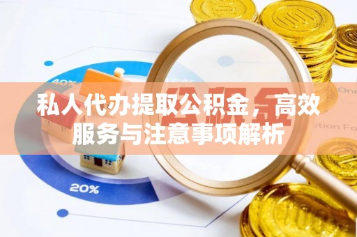投资私人代办提取公积金，高效服务与注意事项解析
