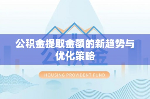 投资公积金提取金额的新趋势与优化策略