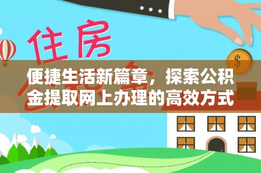 投资便捷生活新篇章，探索公积金提取网上办理的高效方式