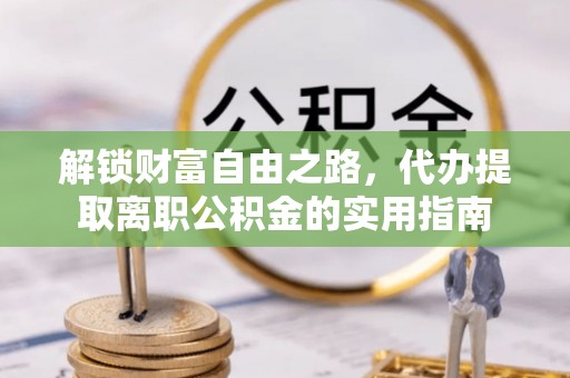 投资解锁财富自由之路，代办提取离职公积金的实用指南